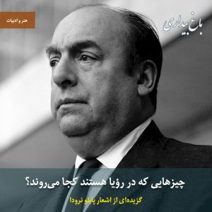 چیزهایی که در رؤیا هستند کجا می‌روند؟ (گزیده‌ای از اشعار پابلو نرودا)