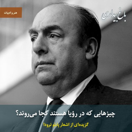 چیزهایی که در رؤیا هستند کجا می‌روند؟ (گزیده‌ای از اشعار پابلو نرودا)