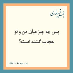پس چه چیز میان من و تو حجاب گشته است؟