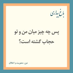 پس چه چیز میان من و تو حجاب گشته است؟