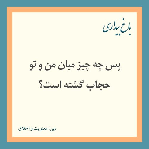 پس چه چیز میان من و تو حجاب گشته است؟