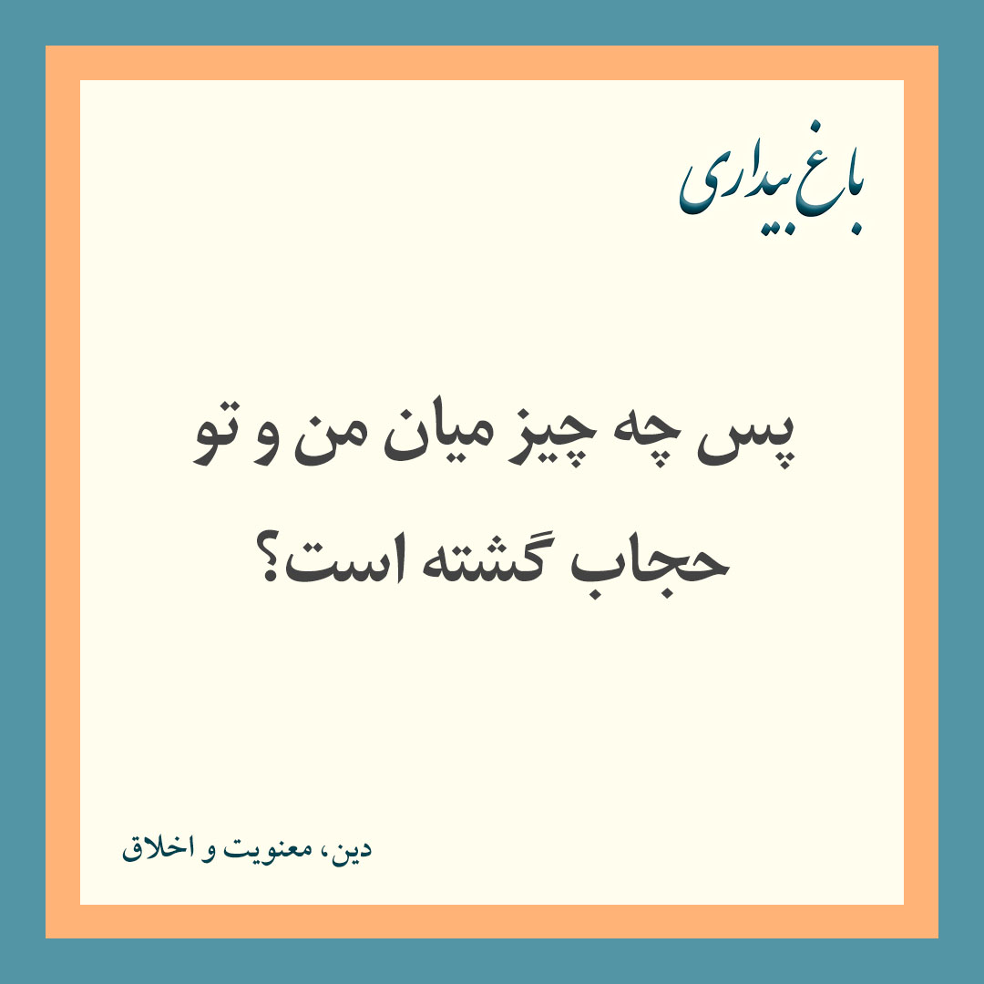 پس چه چیز میان من و تو حجاب گشته است؟